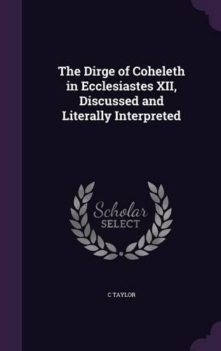 The Dirge of Coheleth in Ecclesiastes XII, Discussed and Literally Interpreted