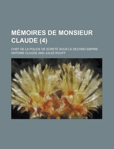 Memoires de Monsieur Claude (4); Chef de La Police de Surete Sous Le Second Empire