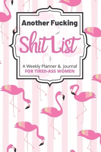 Another Fucking Shit List A Weekly Planner & Journal For Tired-Ass Women