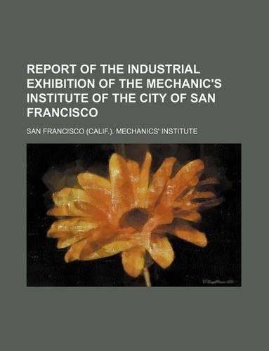 Report of the Industrial Exhibition of the Mechanic's Institute of the City of San Francisco