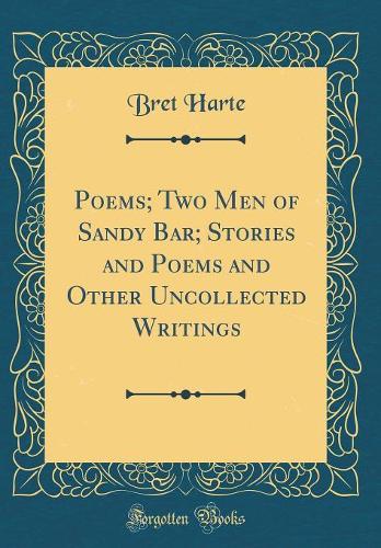 Poems; Two Men of Sandy Bar; Stories and Poems and Other Uncollected Writings (Classic Reprint)