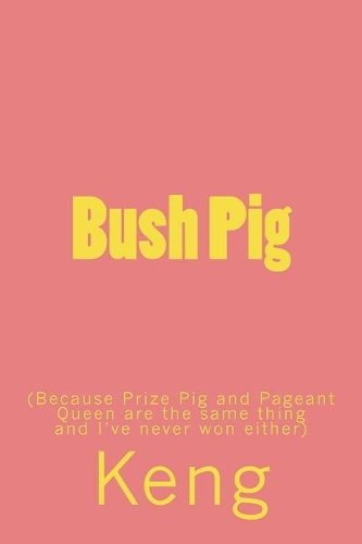 Bush Pig: (because Prize Pig Is the Same as Pageant Queen and I've Never Won Either)