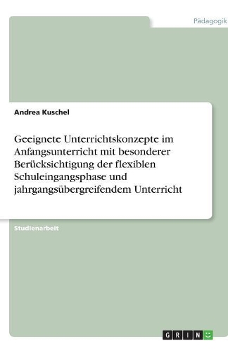 Geeignete Unterrichtskonzepte im Anfangsunterricht mit besonderer Berücksichtigung der flexiblen Schuleingangsphase und jahrgangsübergreifendem Unterricht
