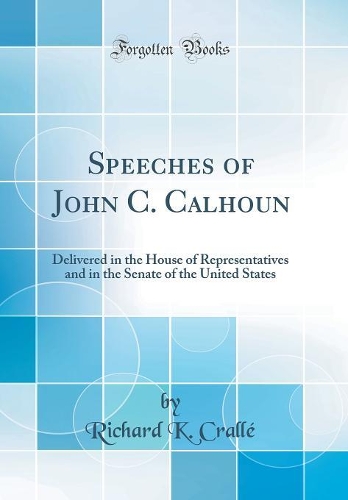 Speeches of John C. Calhoun: Delivered in the House of Representatives and in the Senate of the United States (Classic Reprint)