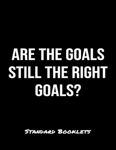 Are The Goals Still The Right Goals?