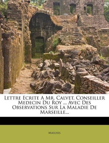 Lettre Ecrite A Mr. Calvet, Conseiller Medecin Du Roy ... Avec Des Observations Sur La Maladie De Marseille...