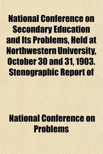 National Conference on Secondary Education and Its Problems, Held at Northwestern University, October 30 and 31, 1903. Stenographic Report of