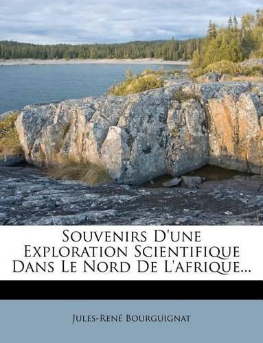 Souvenirs d'Une Exploration Scientifique Dans Le Nord de l'Afrique...