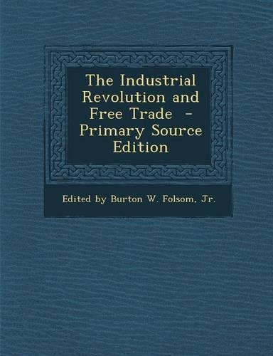 The Industrial Revolution and Free Trade - Primary Source Edition