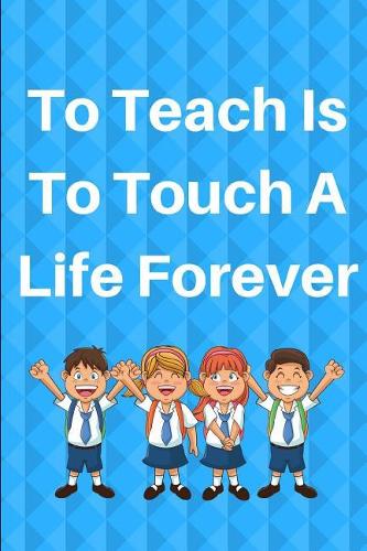 To Teach Is To Touch A Life Forever