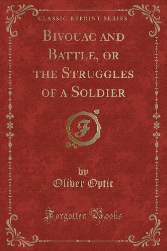 Bivouac and Battle, or the Struggles of a Soldier (Classic Reprint)