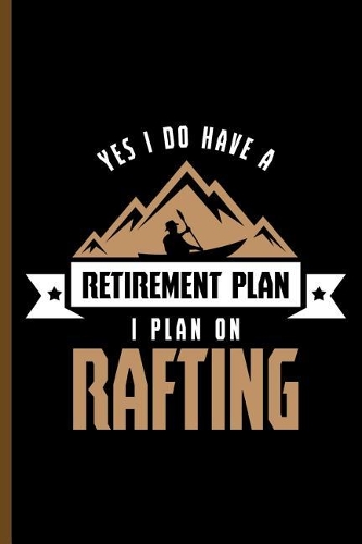 Yes I Do Have Retirement Plan I Plan on Rafting