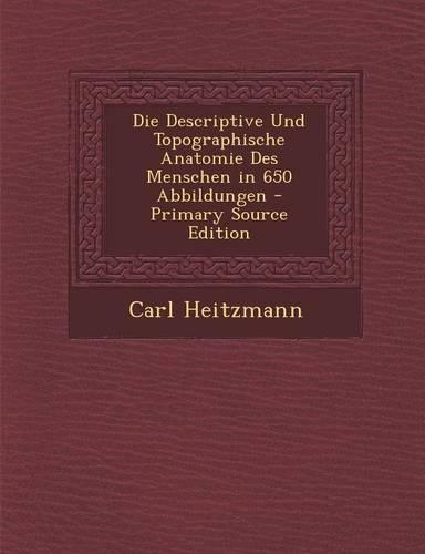 Die Descriptive Und Topographische Anatomie Des Menschen in 650 Abbildungen