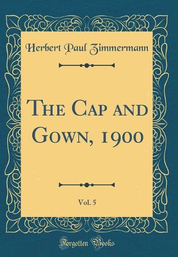 The Cap and Gown, 1900, Vol. 5 (Classic Reprint)