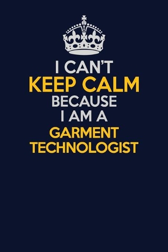 I Can't Keep Calm Because I Am A Garment Technologist