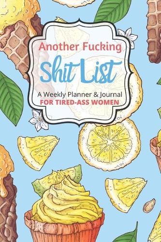 Another Fucking Shit List A Weekly Planner & Journal For Tired-Ass Women
