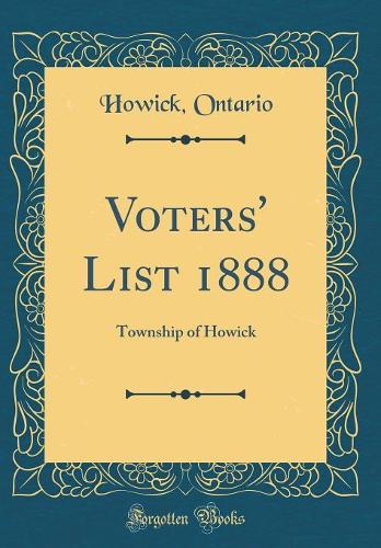 Voters' List 1888: Township of Howick (Classic Reprint)
