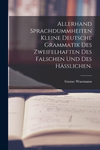 Allerhand Sprachdummheiten kleine deutsche Grammatik des Zweifelhaften des Falschen und des Häßlichen.