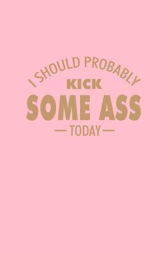 I Should Probably Kick Some Ass Today