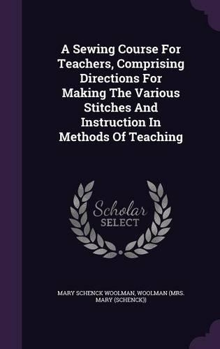 A Sewing Course For Teachers, Comprising Directions For Making The Various Stitches And Instruction In Methods Of Teaching
