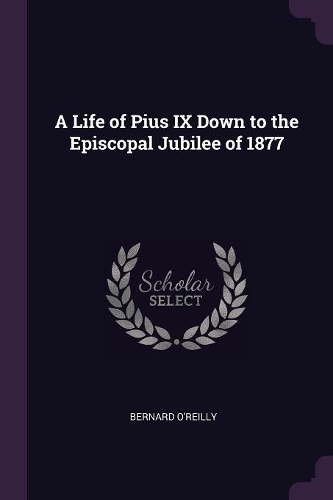 A Life of Pius IX Down to the Episcopal Jubilee of 1877
