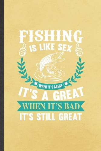 Fishing Is Like Sex When It's Great It's a Great When It's Bad It's Still Great