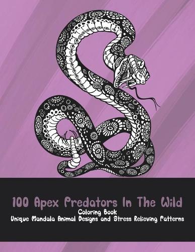 100 Apex Predators In The Wild - Coloring Book - Unique Mandala Animal Designs and Stress Relieving Patterns