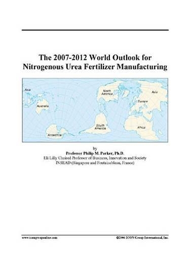 The 2007-2012 World Outlook for Nitrogenous Urea Fertilizer Manufacturing