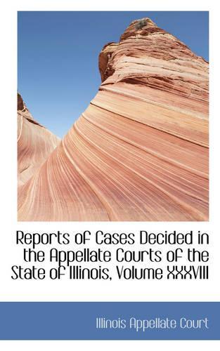 Reports of Cases Decided in the Appellate Courts of the State of Illinois, Volume XXXVIII