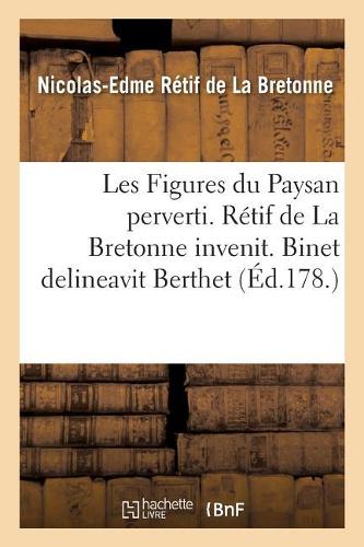 Les Figures Du Paysan Perverti. Rétif de la Bretonne Invenit. Binet Delineavit Berthet