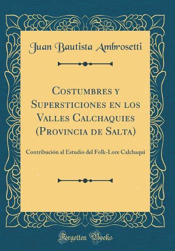 Costumbres y Supersticiones en los Valles Calchaquies (Provincia de Salta): Contribución al Estudio del Folk-Lore Calchaqui (Classic Reprint)