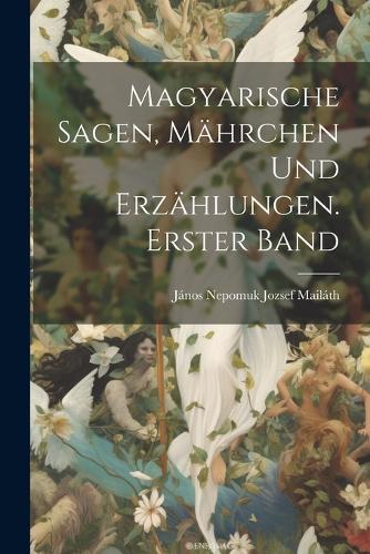 Magyarische Sagen, Mährchen und Erzählungen. Erster Band