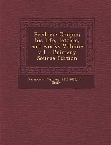 Frederic Chopin; His Life, Letters, and Works Volume V.1