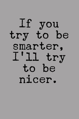 If You Try to Be Smarter, I'll Try to Be Nicer.