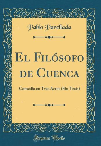El Filósofo de Cuenca: Comedia en Tres Actos (Sin Tesis) (Classic Reprint)