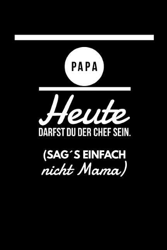 Papa heute darfst du der Chef sein. (Sag´s einfach nicht Mama)