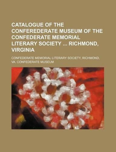 Catalogue of the Conferederate Museum of the Confederate Memorial Literary Society Richmond, Virginia