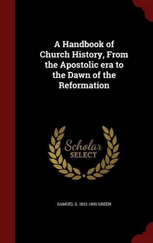 A Handbook of Church History, from the Apostolic Era to the Dawn of the Reformation
