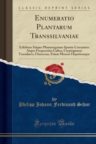 Enumeratio Plantarum Transsilvaniae: Exhibens Stirpes Phanerogamas Sponte Crescentes Atque Frequentius Cultas, Cryptogamas Vasculares, Characeas, Etiam Muscos Hepaticasque (Classic Reprint)