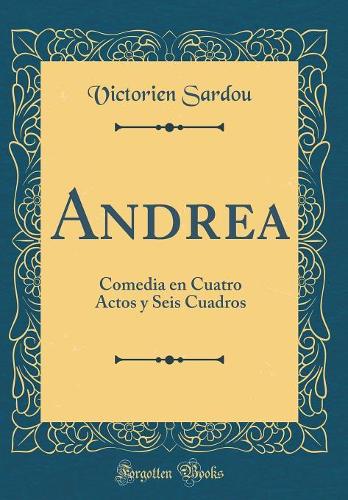 Andrea: Comedia en Cuatro Actos y Seis Cuadros (Classic Reprint)