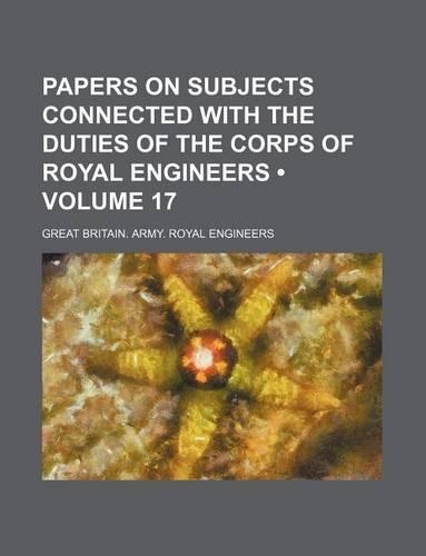 Papers on Subjects Connected with the Duties of the Corps of Royal Engineers (Volume 17)