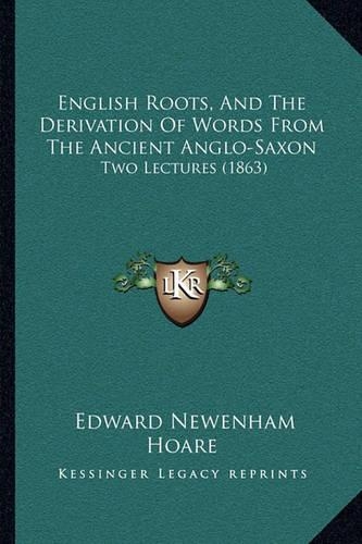 English Roots, And The Derivation Of Words From The Ancient Anglo-Saxon
