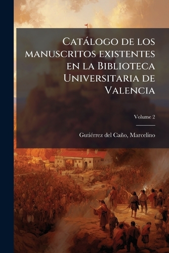 Catálogo de los manuscritos existentes en la Biblioteca Universitaria de Valencia; Volume 2