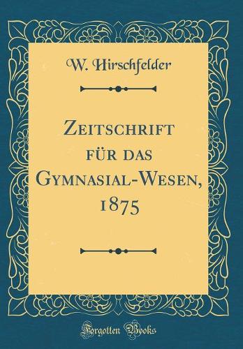 Zeitschrift für das Gymnasial-Wesen, 1875 (Classic Reprint)