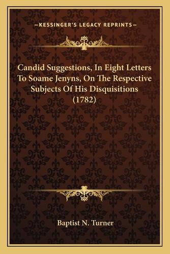 Candid Suggestions, In Eight Letters To Soame Jenyns, On The Respective Subjects Of His Disquisitions (1782)