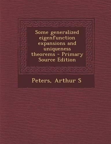 Some Generalized Eigenfunction Expansions and Uniqueness Theorems - Primary Source Edition