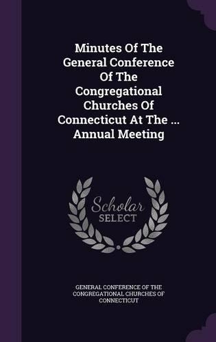 Minutes of the General Conference of the Congregational Churches of Connecticut at the ... Annual Meeting