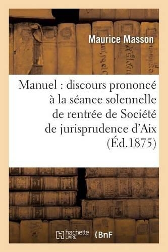 Manuel: Discours Prononcé À La Séance Solennelle de Rentrée de la Société de Jurisprudence d'Aix