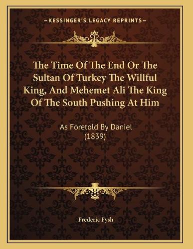 The Time Of The End Or The Sultan Of Turkey The Willful King, And Mehemet Ali The King Of The South Pushing At Him