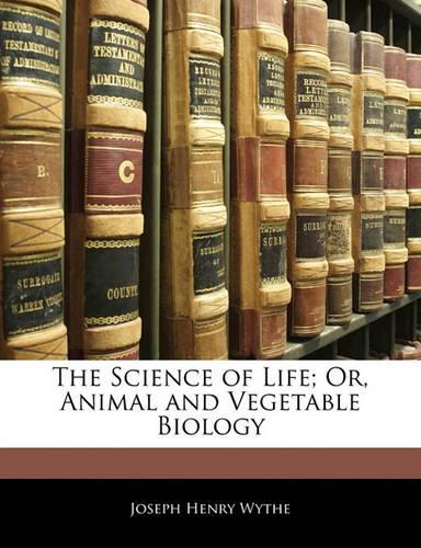 The Science of Life; Or, Animal and Vegetable Biology